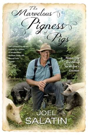 The Marvelous Pigness of Pigs: Respecting and Caring for All God's Creation de Joel Salatin