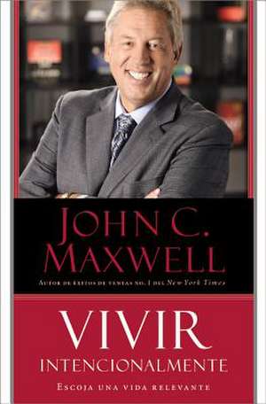 Vivir Intencionalmente: Escoja una vida relevante de John C. Maxwell