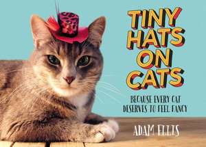 Tiny Hats on Cats: Because Every Cat Deserves to Feel Fancy de Adam Ellis