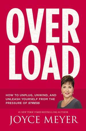 Overload: How to Unplug, Unwind, and Unleash Yourself from the Pressure of Stress de Joyce Meyer