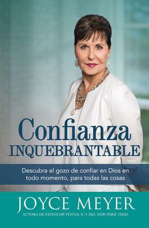 Confianza inquebrantable: Descubra el gozo de confiar en Dios en todo momento, para todas las cosas de Joyce Meyer