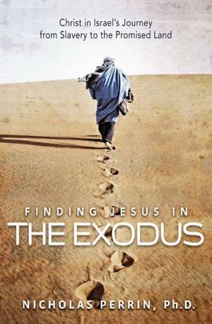 Finding Jesus In the Exodus: Christ in Israel's Journey from Slavery to the Promised Land de Nicholas Perrin