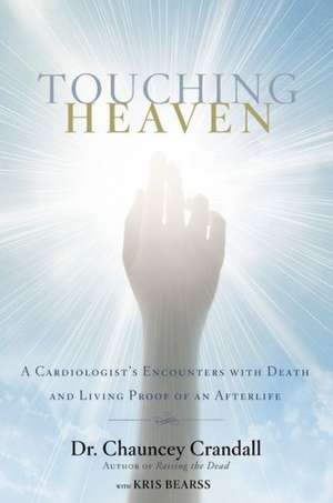 Touching Heaven: A Cardiologist's Encounters with Death and Living Proof of an Afterlife de Chauncey Crandall