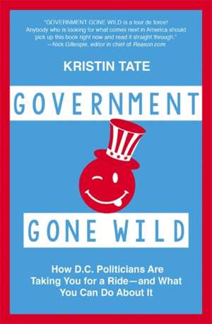 Government Gone Wild: How D.C. Politicians Are Taking You for a Ride -- and What You Can Do About It de Kristin Tate