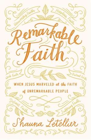 Remarkable Faith: When Jesus Marveled at the Faith of Unremarkable People de Shauna Letellier