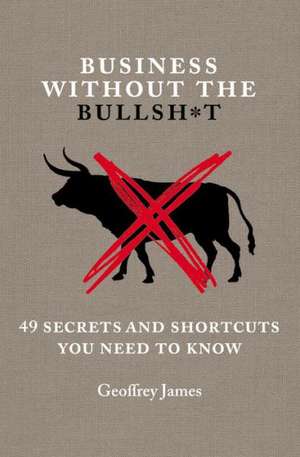 Business Without the Bullsh*t: 49 Secrets and Shortcuts You Need to Know de Geoffrey James