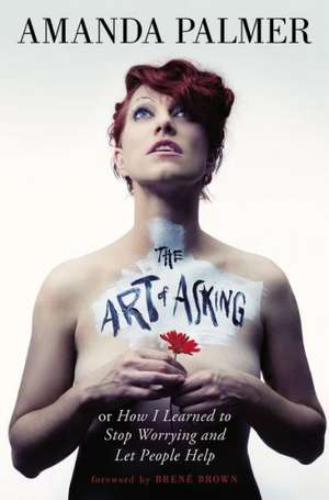 The Art of Asking: How I Learned to Stop Worrying and Let People Help de Amanda Palmer