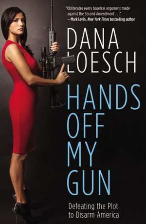 Hands Off My Gun: Defeating the Plot to Disarm America de Dana Loesch