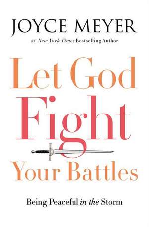 Let God Fight Your Battles: Being Peaceful in the Storm de Joyce Meyer