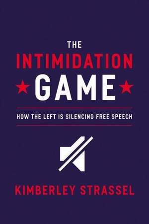 The Intimidation Game: How the Left Is Silencing Free Speech de Kimberley Strassel