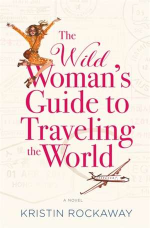 The Wild Woman's Guide to Traveling the World: A Novel de Kristin Rockaway