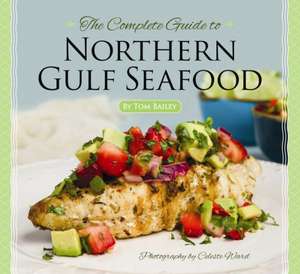 Complete Guide to Northern Gulf Seafood, The de Tom Bailey