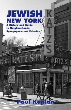 Jewish New York: A History and Guide to Neighborhoods, Synagogues, and Eateries de Paul Kaplan