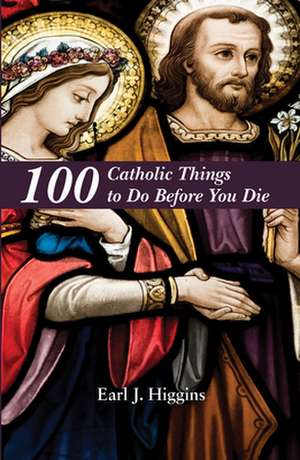 100 Catholic Things to Do Before You Die de Earl J Higgins