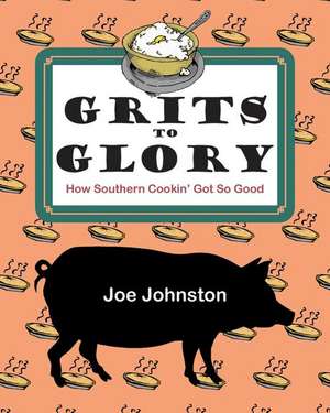 Grits to Glory: How Southern Cookin' Got So Good de Joe Johnston