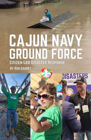 Cajun Navy Ground Force: Citizen-Led Disaster Response de Rob Gaudet