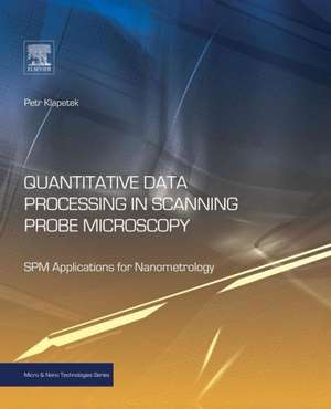 Quantitative Data Processing in Scanning Probe Microscopy: SPM Applications for Nanometrology de Petr Klapetek