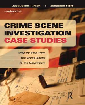 Crime Scene Investigation Case Studies: Step by Step from the Crime Scene to the Courtroom de Jacqueline Fish