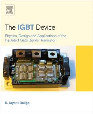 The IGBT Device: Physics, Design and Applications of the Insulated Gate Bipolar Transistor de B. Jayant Baliga