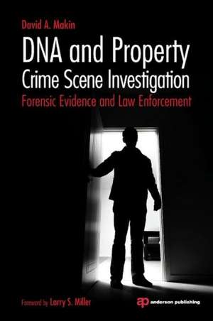 DNA and Property Crime Scene Investigation: Forensic Evidence and Law Enforcement de David Makin