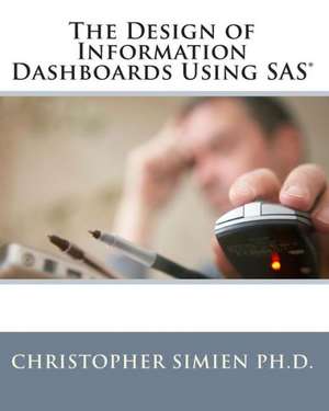 The Design of Information Dashboards Using SAS de Christopher Simien Ph. D.