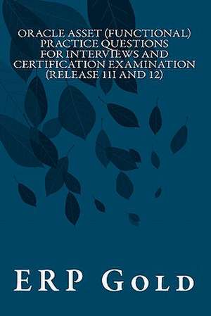 Oracle Asset (Functional) Practice Questions for Interviews and Certification Examination (Release 11i and 12) de Erp Gold