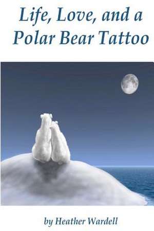 Life, Love, and a Polar Bear Tattoo de Heather Wardell