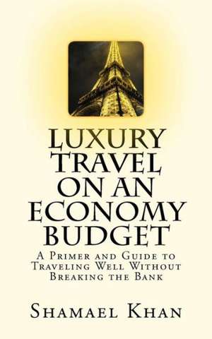 Luxury Travel on an Economy Budget de Shamael A. Khan