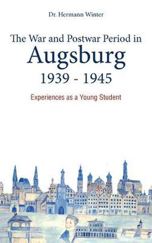 The War and Postwar Period in Augsburg 1939 -1945 de Hermann Winter