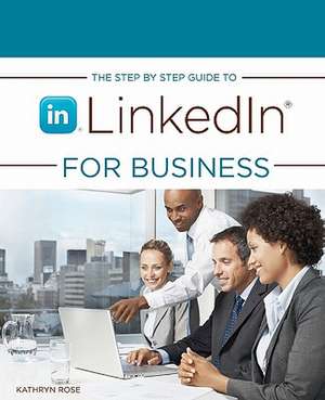 The Step by Step Guide to Linkedin for Business de Kathryn Rose