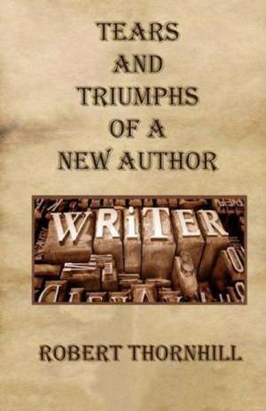 Tears and Triumphs of a New Author de Robert Thornhill