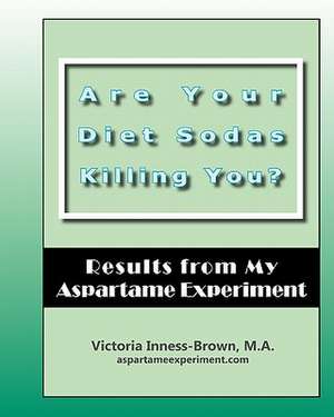 Are Your Diet Sodas Killing You? Results from My Aspartame Experiment de Victoria Inness-Brown M. a.