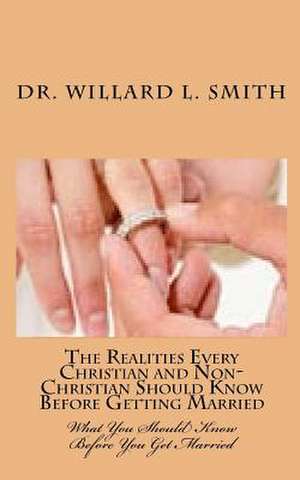 The Realities Every Christian and Non-Christian Should Know Before Getting Married de Willard L. Smith