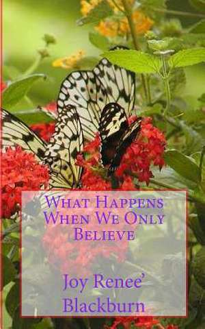 What Happens When We Only Believe de Joy Renee Blackburn