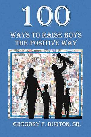 100 Ways to Raise Boys the Positive Way de Gregory F. Burton Sr