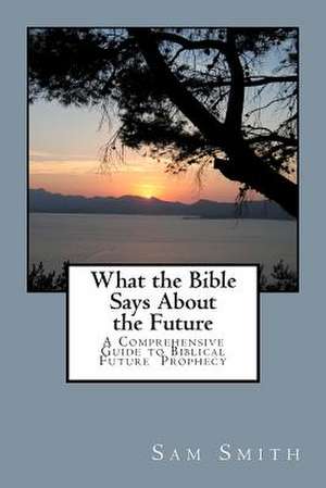 What the Bible Says about the Future de Sam A. Smith