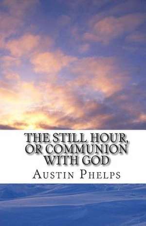 The Still Hour, or Communion with God de Austin Phelps