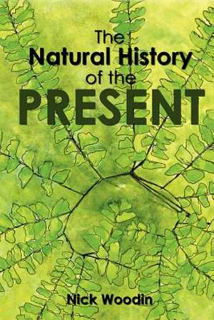 The Natural History of the Present de Nick Woodin