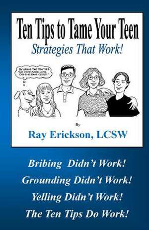 Ten Tips to Tame Your Teen de Ray Erickson Lcsw