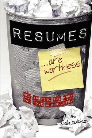 Resumes Are Worthless: How to Find the Work You Love and Succeed de Dale W. Callahan