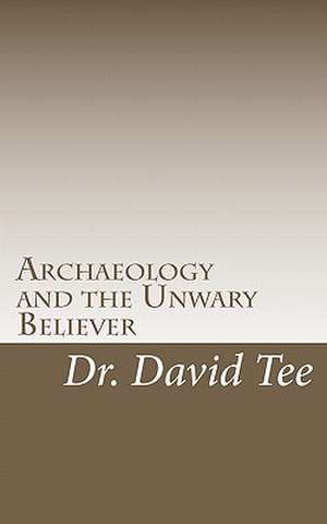 Archaeology and the Unwary Believer de David Tee