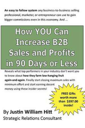 How You Can Increase B2B Sales and Profits in 90-Days or Less de MR Justin William Hitt