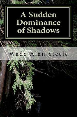 A Sudden Dominance of Shadows de Wade Alan Steele