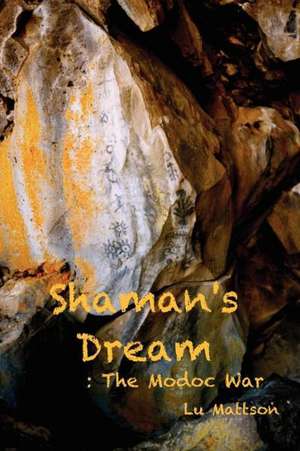 Shaman's Dream: The Modoc War de Lu Mattson