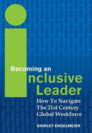 Becoming an Inclusive Leader: How to Navigate the 21st Century Global Workforce de Shirley Engelmeier