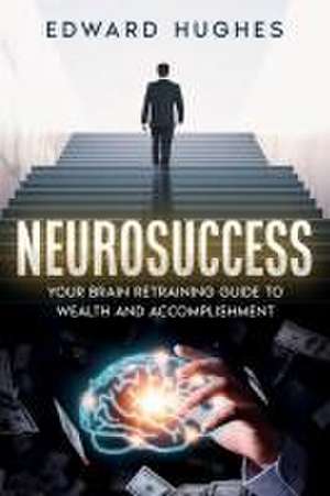 NeuroSuccess: Your Brain Retraining Guide to Wealth and Accomplishment de Edward Hughes