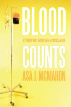 Blood Counts: My Triumphant Battle over Aplastic Anemia de Asa J. McMahon