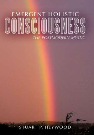 Emergent Holistic Consciousness de Stuart P Heywood