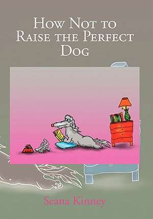 Kinney, S: How Not to Raise the Perfect Dog