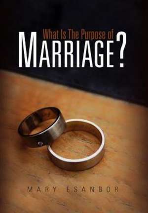 What Is The Purpose of Marriage? de Mary Esanbor